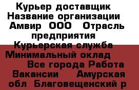 Курьер-доставщик › Название организации ­ Амвир, ООО › Отрасль предприятия ­ Курьерская служба › Минимальный оклад ­ 14 000 - Все города Работа » Вакансии   . Амурская обл.,Благовещенский р-н